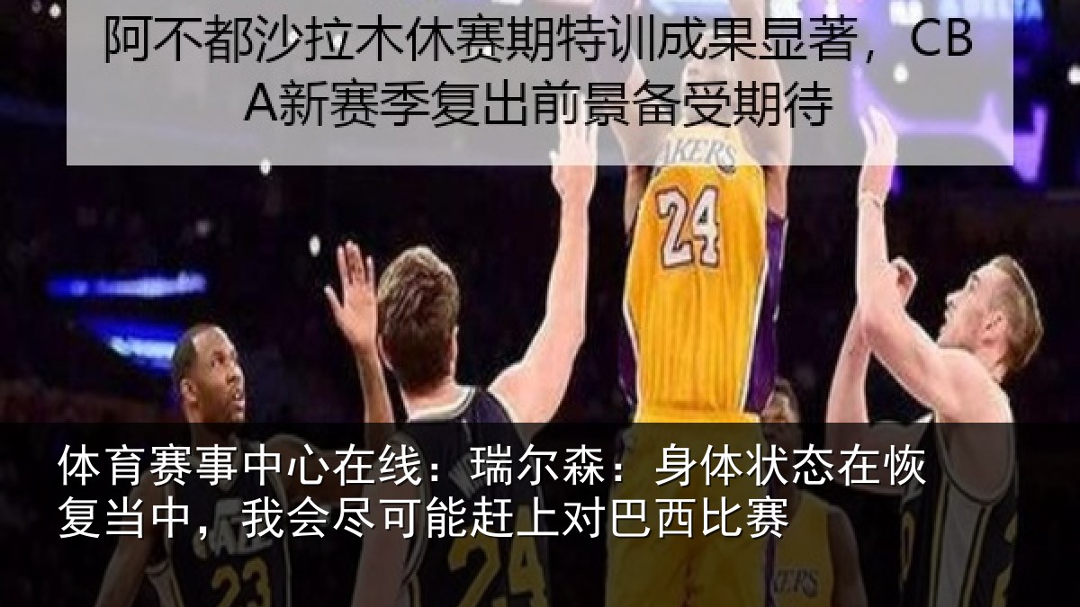 体育赛事中心在线：瑞尔森：身体状态在恢复当中，我会尽可能赶上对巴西比赛